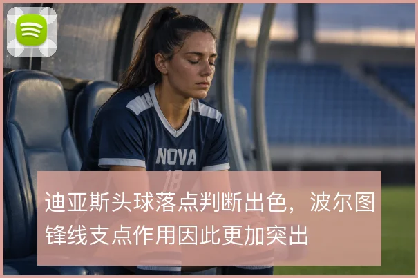 迪亚斯头球落点判断出色,波尔图锋线支点作用因此更加突出