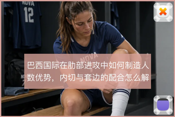 巴西国际在肋部进攻中如何制造人数优势，内切与套边的配合怎么解