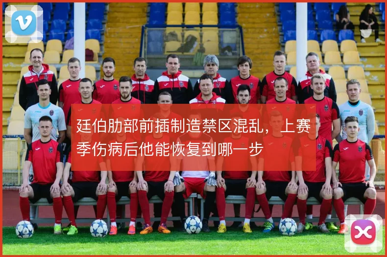 廷伯肋部前插制造禁区混乱,上赛季伤病后他能恢复到哪一步